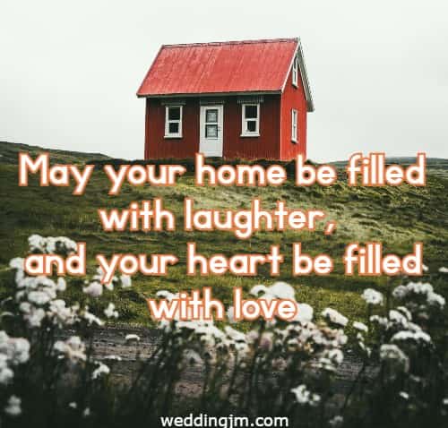 May your home be filled with laughter, and your heart be filled with love