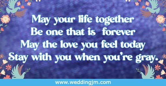 May your life together Be one that is forever May the love you feel today Stay with you when you're gray.