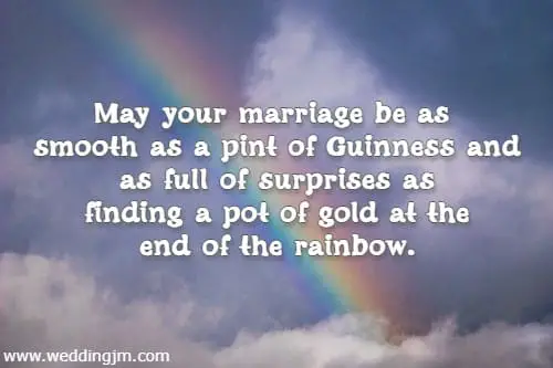 May your marriage be as smooth as a pint of Guinness and as full of surprises as finding a pot of gold at the end of the rainbow.