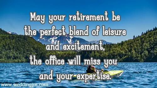 May your retirement be the perfect blend of leisure and excitement, the office will miss you and your expertise.