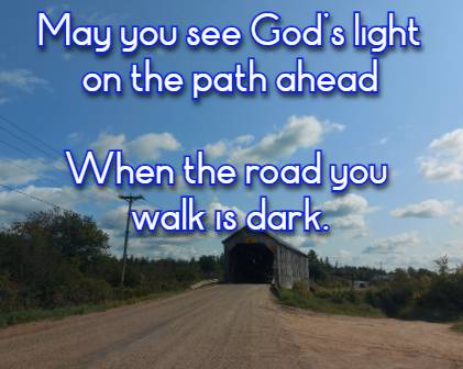 May you see Gods light on the path ahead When the road you walk is dark.