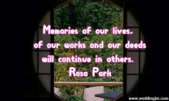 Memories of our lives, of our works and our deeds will continue in others. Rosa Parks