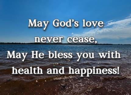May God's love never cease, May He bless you with health and happiness!