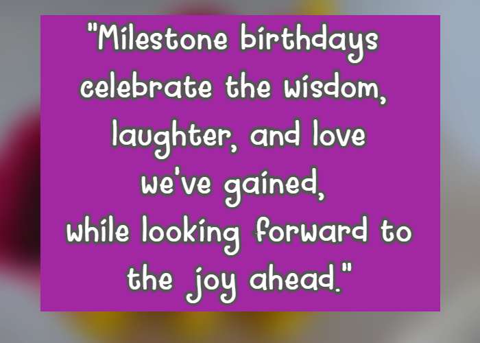 Milestone birthdays celebrate the wisdom, laughter, and love we've gained, while looking forward to the joy ahead.