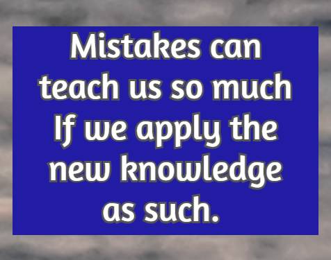 Mistakes can teach us so much If we apply the new knowledge as such.