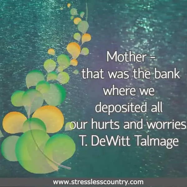 Mother - that was the bank where we deposited all our hurts and worries.