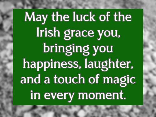 May the luck of the Irish grace you, bringing you happiness, laughter, and a touch of magic in every moment.

