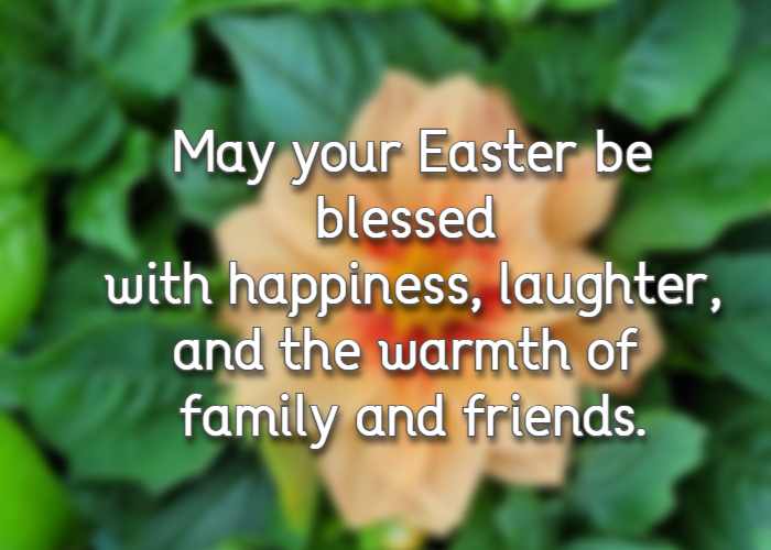 May your Easter be blessed with happiness, laughter, and the warmth of family and friends.