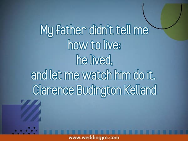 My father didn't tell me how to live; he lived, and let me watch him do it.