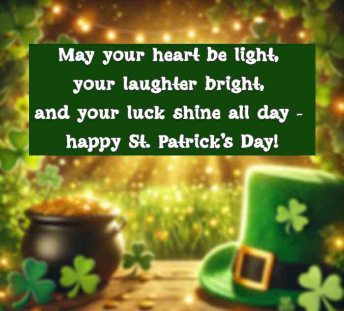 May your heart be light, your laughter bright, and your luck shine all day - happy St. Patricks Day!