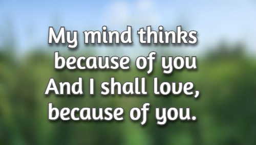 	My mind thinks because of you	And I shall love, because of you.