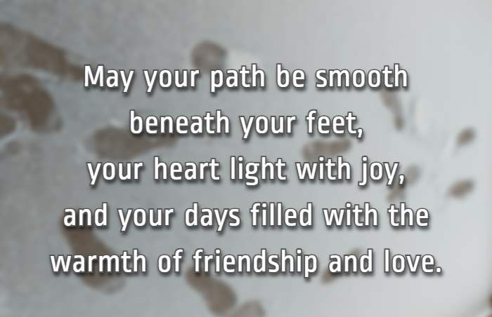May your path be smooth beneath your feet, your heart light with joy, and your days filled with the warmth of friendship and love.
