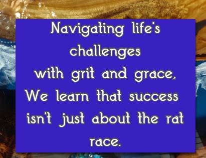 Navigating life's challenges with grit and grace, We learn that success isn't just about the rat race.