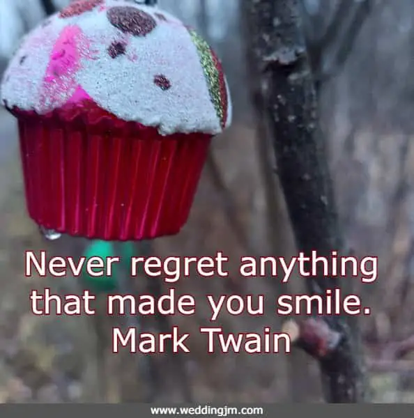Never regret anything that made you smile.