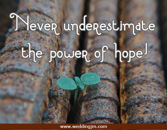 Never underestimate the power of hope!