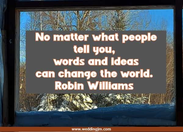 No matter what people tell you, words and ideas can change the world.