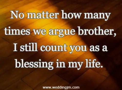 No matter how many times we argue brother, I still count you as a blessing in my life.