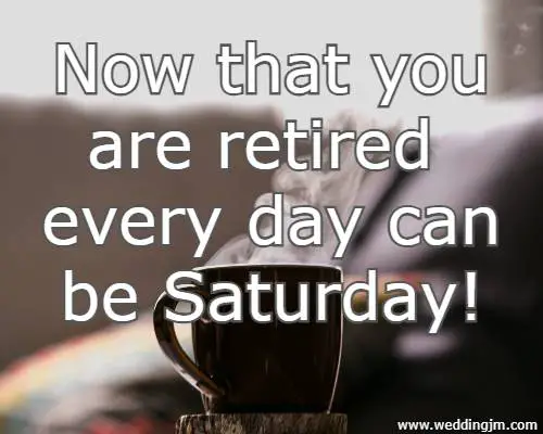Now that you are retired every day can be Saturday!