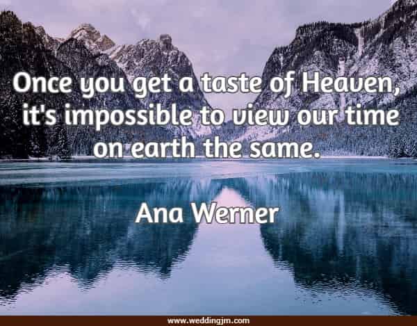 Once you get a taste of Heaven, it's impossible to view our time on earth the same.