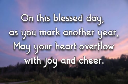 On this blessed day, as you mark another year, May your heart overflow with joy and cheer.