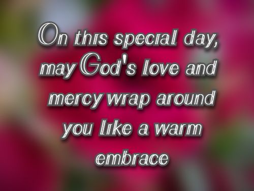 On this special day, may God's love and mercy wrap around you like a warm embrace.