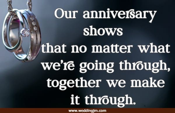 Our anniversary shows that no matter what we’re going through, together we make it through.