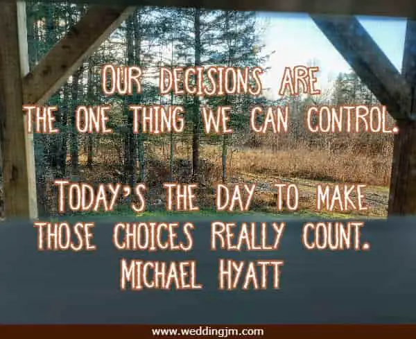 Our decisions are the one thing we can control. Today�s the day to make those choices really count.