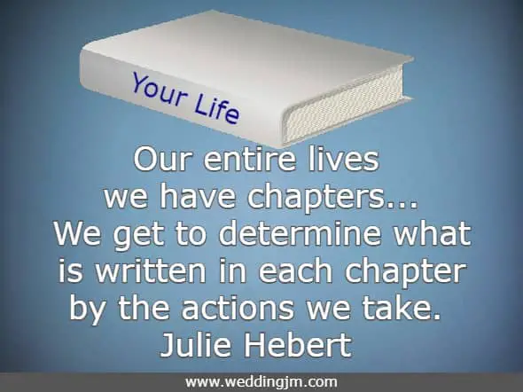 Our entire lives we have chapters, schooling and graduation, our first job, wedding, the birth of our children, and of course retirement. We get to determine what is written in each chapter by the actions we take.