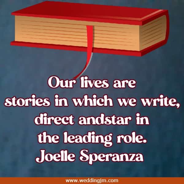 Our lives are stories in which we write, direct and star in the leading role.