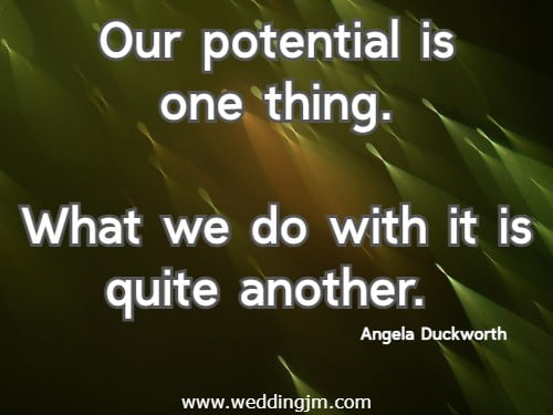 Our potential is one thing. What we do with it is quite another.