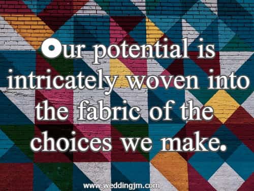 Our potential is intricately woven into the fabric of the choices we make.