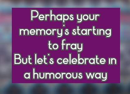 Perhaps your memory's starting to fray But let's celebrate in a humorous way