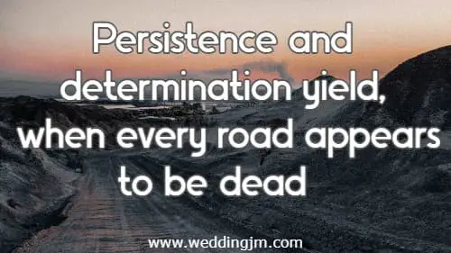 Persistence and determination yield, when every road appears to be dead