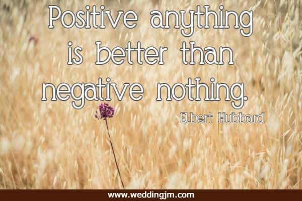 Positive anything is better than negative nothing.