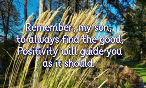 Remember, my son, to always find the good, Positivity will guide you as it should.