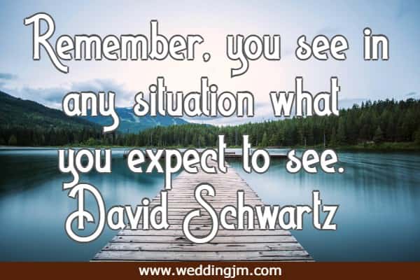 Remember, you see in any situation what you expect to see.