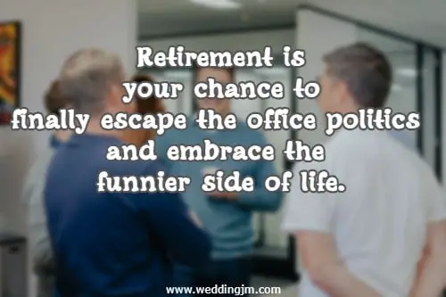 Retirement is your chance to finally escape the office politics and embrace the funnier side of life.