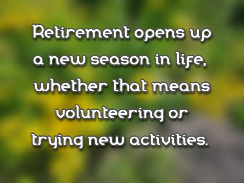 retirement opens up a new season in life, whether that means volunteering or trying new activities.