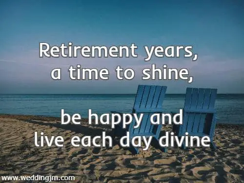 	Retirement years, a time to shine,<br /> be happy and live each day divine.