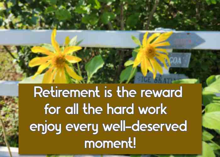 Retirement is the reward for all the hard work—enjoy every well-deserved moment!
