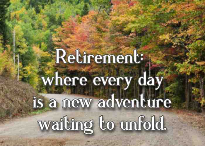 Retirement: where every day is a new adventure waiting to unfold.