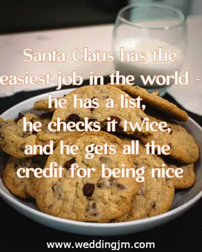 Santa Claus has the easiest job in the world - he has a list, he checks it twice, and he gets all the credit for being nice.