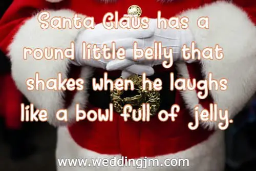 Santa Claus has a round little belly that shakes when he laughs like a bowl full of jelly.