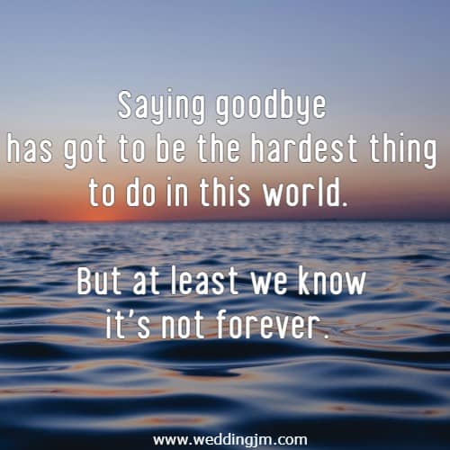 Saying goodbye has got to be the hardest thing to do in this world. But at least we know it's not forever