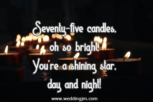 Seventy-five candles, oh so bright, You're a shining star, day and night!