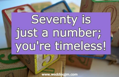 Seventy is just a number; you're timeless!