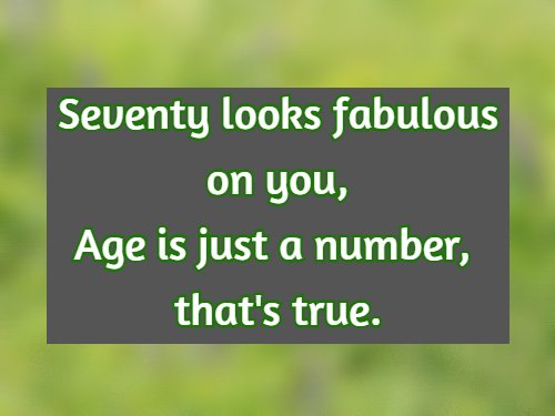 Seventy looks fabulous on you, Age is just a number, that's true.