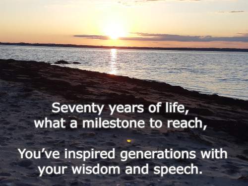Seventy years of life, what a milestone to reach, Youve inspired generations with your wisdom and speech.