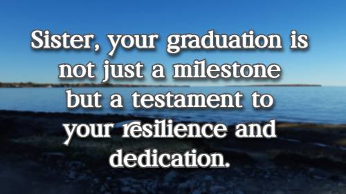 Sister, your graduation is not just a milestone but a testament to your resilience and dedication.