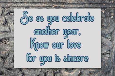 So as you celebrate another year, Know our love for you is sincere